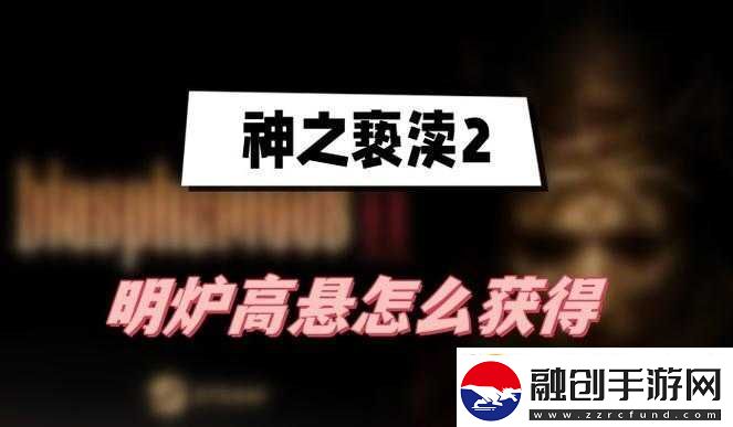 神之褻瀆2明爐高懸獲取攻略與效果